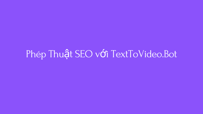 Cover Image for Thu Hút, Chuyển Đổi, Làm Hài Lòng: Phép Thuật SEO với TextToVideo.Bot