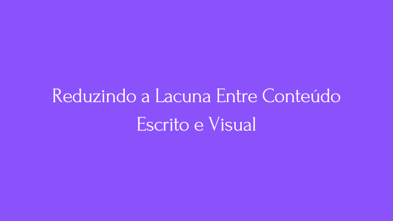 Cover Image for Reduzindo a Lacuna Entre Conteúdo Escrito e Visual